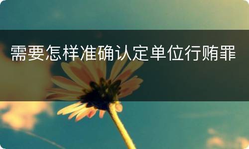 需要怎样准确认定单位行贿罪