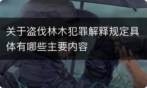关于盗伐林木犯罪解释规定具体有哪些主要内容