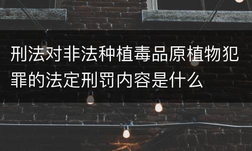刑法对非法种植毒品原植物犯罪的法定刑罚内容是什么