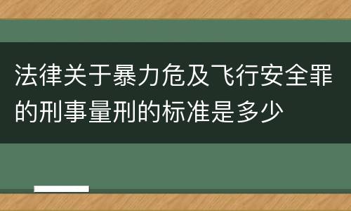 法律关于暴力危及飞行安全罪的刑事量刑的标准是多少