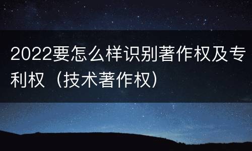 2022要怎么样识别著作权及专利权（技术著作权）