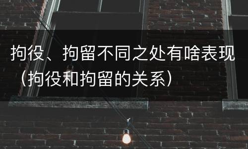 拘役、拘留不同之处有啥表现（拘役和拘留的关系）