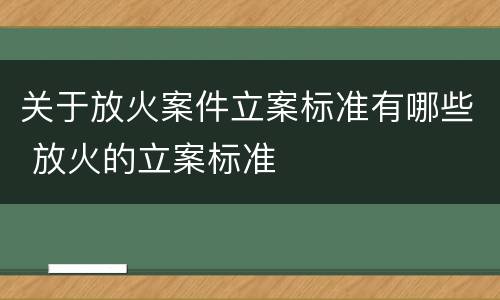 关于放火案件立案标准有哪些 放火的立案标准