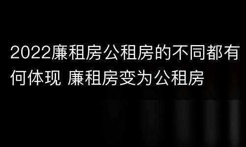 2022廉租房公租房的不同都有何体现 廉租房变为公租房