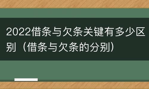 2022借条与欠条关键有多少区别（借条与欠条的分别）