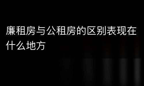 廉租房与公租房的区别表现在什么地方