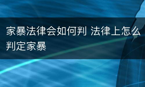 家暴法律会如何判 法律上怎么判定家暴