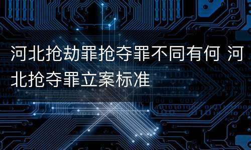 河北抢劫罪抢夺罪不同有何 河北抢夺罪立案标准
