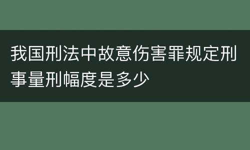 我国刑法中故意伤害罪规定刑事量刑幅度是多少