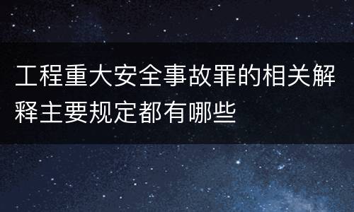工程重大安全事故罪的相关解释主要规定都有哪些