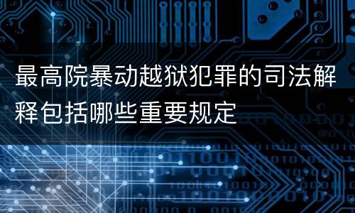 最高院暴动越狱犯罪的司法解释包括哪些重要规定