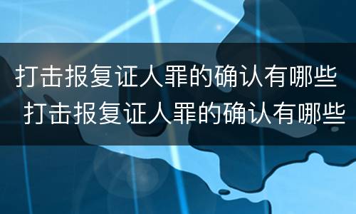 打击报复证人罪的确认有哪些 打击报复证人罪的确认有哪些条款
