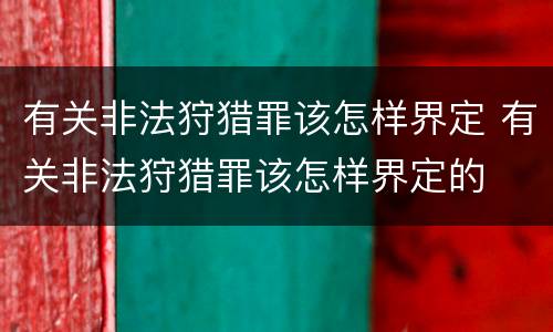 有关非法狩猎罪该怎样界定 有关非法狩猎罪该怎样界定的