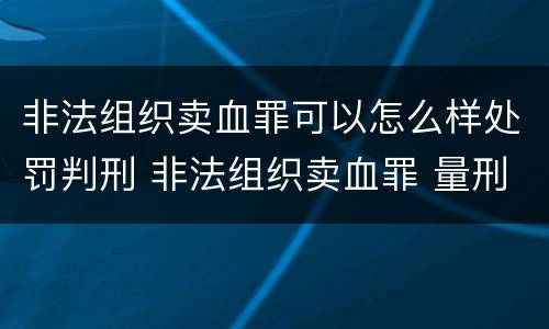 非法组织卖血罪可以怎么样处罚判刑 非法组织卖血罪 量刑