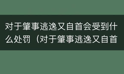 对于肇事逃逸又自首会受到什么处罚（对于肇事逃逸又自首会受到什么处罚呢）