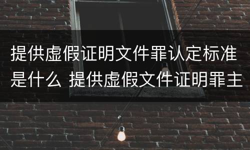 提供虚假证明文件罪认定标准是什么 提供虚假文件证明罪主体认定