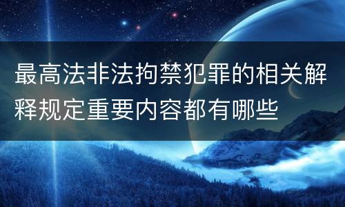 最高法非法拘禁犯罪的相关解释规定重要内容都有哪些