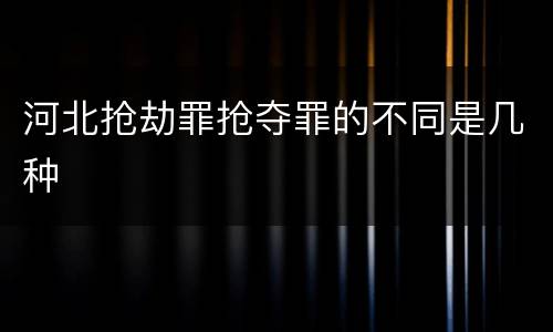 河北抢劫罪抢夺罪的不同是几种