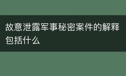 故意泄露军事秘密案件的解释包括什么