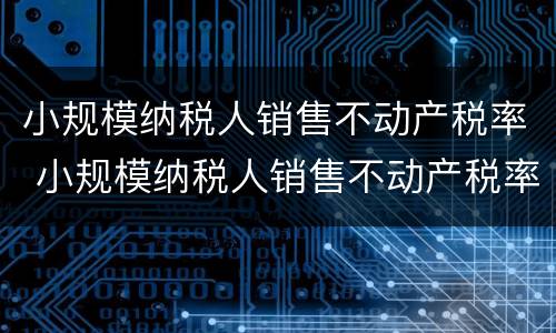 小规模纳税人销售不动产税率 小规模纳税人销售不动产税率是5%还是3%