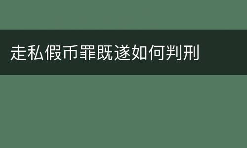 走私假币罪既遂如何判刑