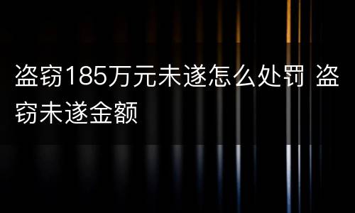 盗窃185万元未遂怎么处罚 盗窃未遂金额