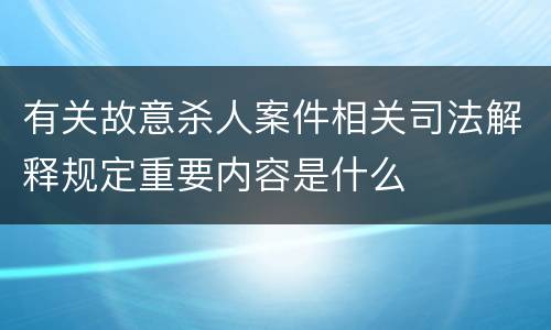 有关故意杀人案件相关司法解释规定重要内容是什么