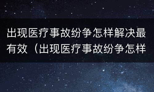 出现医疗事故纷争怎样解决最有效（出现医疗事故纷争怎样解决最有效的办法）