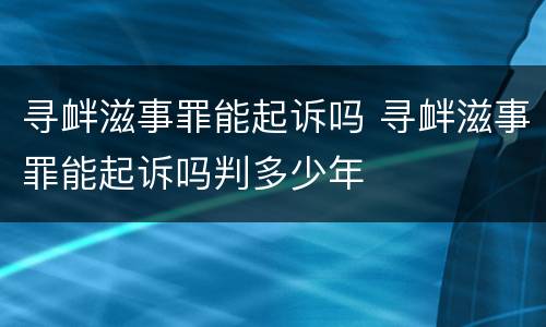 寻衅滋事罪能起诉吗 寻衅滋事罪能起诉吗判多少年