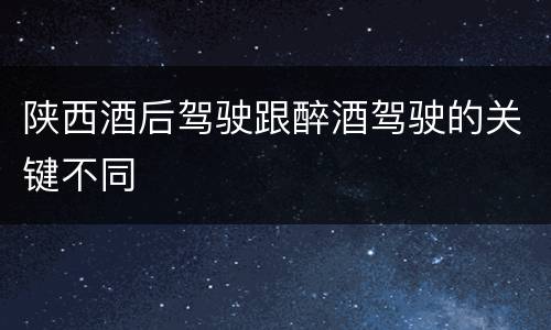 陕西酒后驾驶跟醉酒驾驶的关键不同