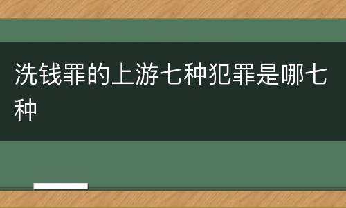 洗钱罪的上游七种犯罪是哪七种