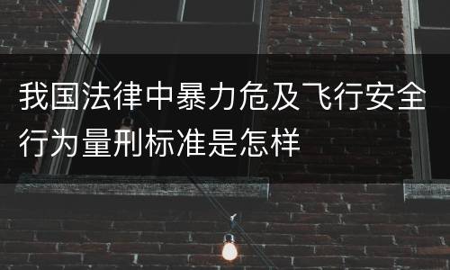 我国法律中暴力危及飞行安全行为量刑标准是怎样