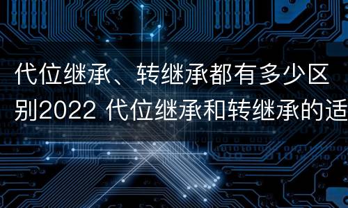 代位继承、转继承都有多少区别2022 代位继承和转继承的适用范围