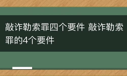 敲诈勒索罪四个要件 敲诈勒索罪的4个要件