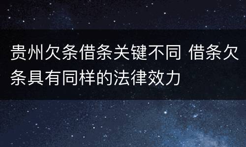贵州欠条借条关键不同 借条欠条具有同样的法律效力