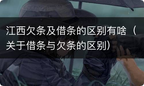 江西欠条及借条的区别有啥（关于借条与欠条的区别）