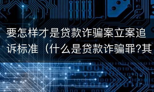 要怎样才是贷款诈骗案立案追诉标准（什么是贷款诈骗罪?其立案追诉标准是什么?）