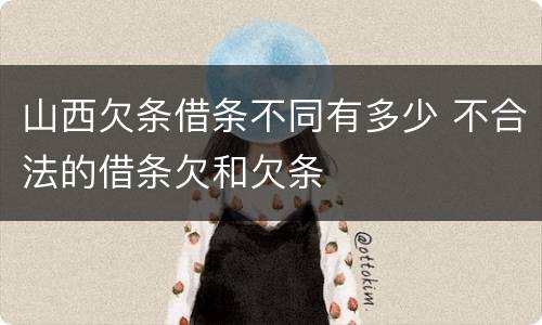 山西欠条借条不同有多少 不合法的借条欠和欠条