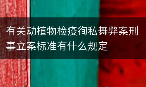 有关动植物检疫徇私舞弊案刑事立案标准有什么规定