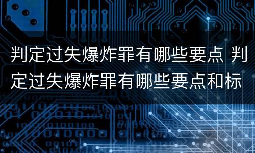 判定过失爆炸罪有哪些要点 判定过失爆炸罪有哪些要点和标准