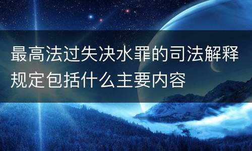 最高法过失决水罪的司法解释规定包括什么主要内容