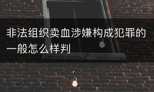 非法组织卖血涉嫌构成犯罪的一般怎么样判