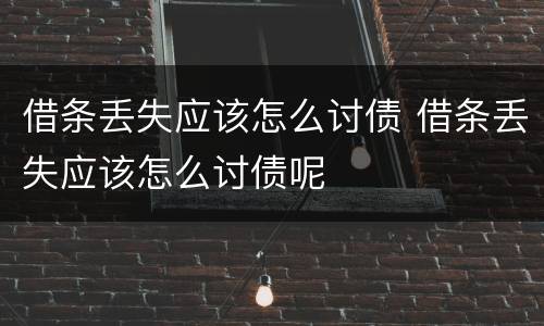 借条丢失应该怎么讨债 借条丢失应该怎么讨债呢