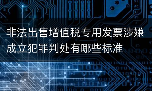 非法出售增值税专用发票涉嫌成立犯罪判处有哪些标准