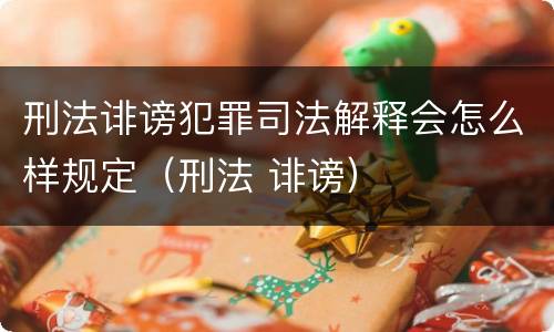 刑法诽谤犯罪司法解释会怎么样规定（刑法 诽谤）