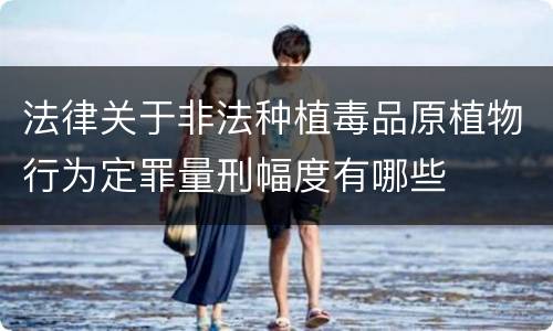 法律关于非法种植毒品原植物行为定罪量刑幅度有哪些