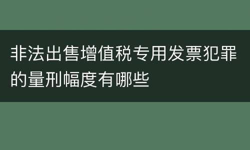 非法出售增值税专用发票犯罪的量刑幅度有哪些