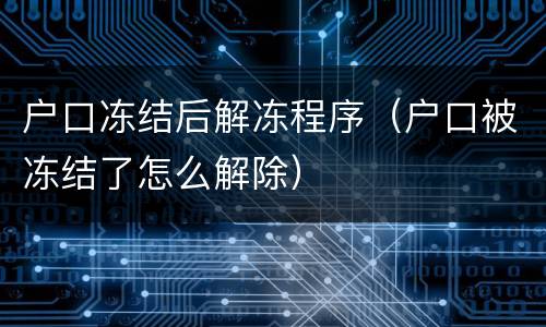 户口冻结后解冻程序（户口被冻结了怎么解除）