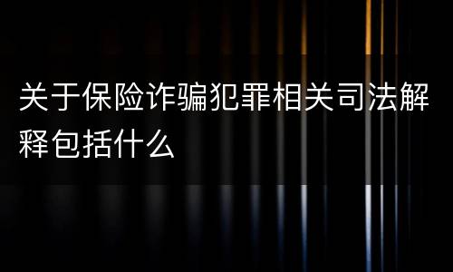 关于保险诈骗犯罪相关司法解释包括什么