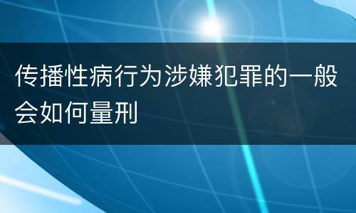 传播性病行为涉嫌犯罪的一般会如何量刑